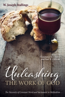 Image for Unleashing the Work of God: The Necessity of Constant Word and Sacrament in Methodism