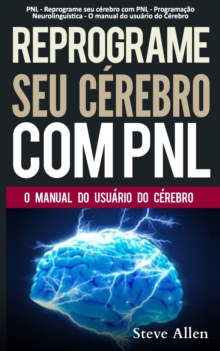 PNL – Reprograme seu cerebro com PNL – Programacao Neurolinguistica – O manual do usuario do Cerebro: Manual com padroes e tecnicas de PNL para alcancar a excelencia e crescimento pessoal