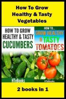 Image for How To Grow Healthy & Tasty Vegetables : 2 books in 1 Tomatoes, Cucumbers