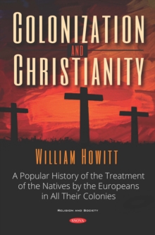 Image for Colonization and Christianity: A Popular History of the Treatment of the Natives By the Europeans in All Their Colonies