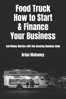 Food Truck How to Start & Finance Your Business: End Money Worries with this Amazing Business Book