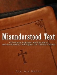 Image for Misunderstood Text of Scripture Explained and Elucidated and the Doctrine if the Higher Life thereby Verified