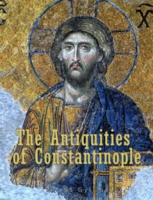 Image for Antiquities of Constantinople: With a Description of its Situation, the Conveniencies of its Port, its Publick Buildings, the Statuary, Sculpture, Architecture, and other Curiosities of that City. With Cuts explaining the Chief of