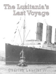 Image for Lusitania's Last Voyage: Being a Narrative of the Torpedoing and Sinking of the R. M. S. Lusitania by a German Submarine off the Irish Coast May 7, 1915