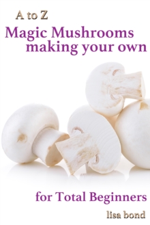 Image for to Z Magic Mushrooms Making Your Own for Total Beginners