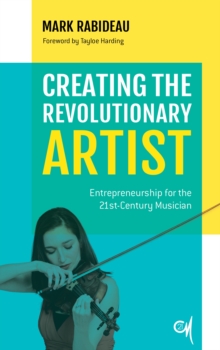 Image for Creating the Revolutionary Artist : Entrepreneurship for the 21st-Century Musician