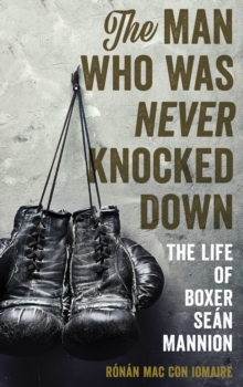 Image for The Man Who Was Never Knocked Down : The Life of Boxer Sean Mannion