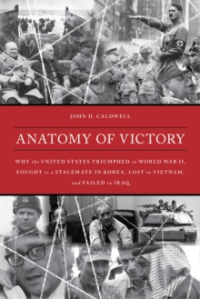 Image for Anatomy of victory: why the United States triumphed in World War II, fought to a stalemate in Korea, lost in Vietnam, and failed in Iraq