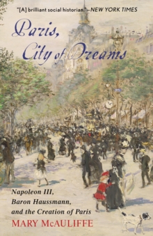 Image for Paris, city of dreams  : Napoleon III, Baron Haussmann, and the creation of Paris