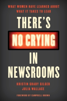 Image for There's No Crying in Newsrooms : What Women Have Learned about What It Takes to Lead