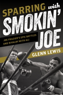 Sparring with Smokin’ Joe: Joe Frazier’s Epic Battles and Rivalry with Ali