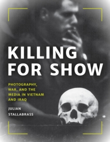 Image for Killing for Show: Photography, War, and the Media in Vietnam and Iraq