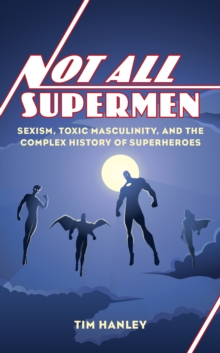 Image for Not All Supermen: Sexism, Toxic Masculinity, and the Complex History of Superheroes
