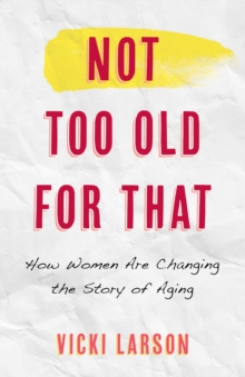 Image for Not Too Old for That: How Women Are Changing the Story of Aging
