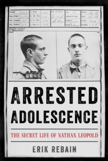 Image for Arrested adolescence: the secret life of Nathan Leopold