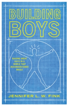 Building Boys: Raising Great Guys in a World that Misunderstands Males