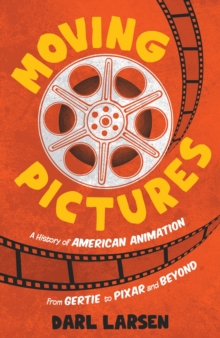 Moving Pictures: A History of American Animation from Gertie to Pixar and Beyond