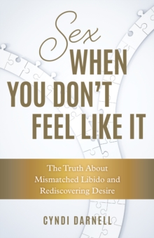 Sex When You Don’t Feel Like It: The Truth about Mismatched Libido and Rediscovering Desire