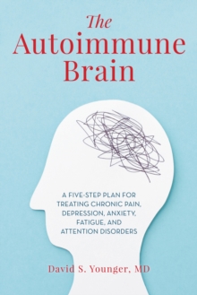 The Autoimmune Brain: A Five-Step Plan for Treating Chronic Pain, Depression, Anxiety, Fatigue, and Attention Disorders