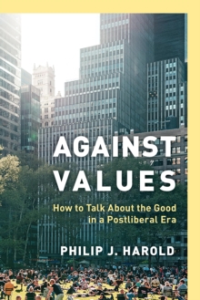 Image for Against Values: How to Talk About the Good in a Postliberal Era