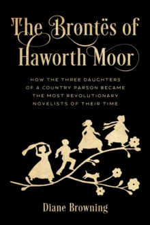 Image for The Brontes of Haworth Moor: how the three daughters of a country parson became the most revolutionary novelists of their time