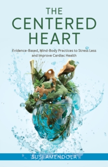 Image for The centered heart  : evidence-based, mind-body practices to stress less and improve cardiac health
