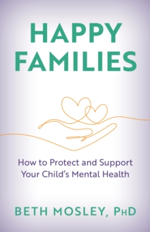 Image for Happy Families : How to Protect and Support Your Child’s Mental Health