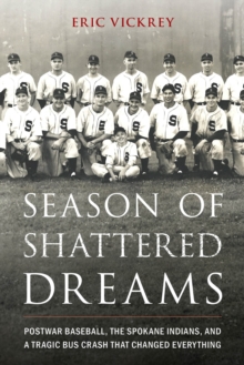 Image for Season of shattered dreams  : postwar baseball, the Spokane Indians, and a tragic bus crash that changed everything