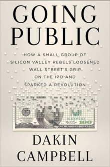 Image for Going public  : how a small group of Silicon Valley rebels loosened Wall Street's grip on the IPO and sparked a revolution