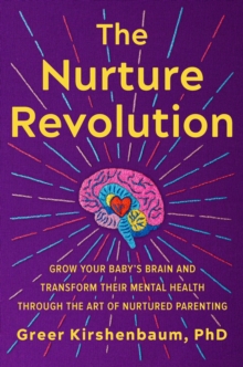 The Nurture Revolution: Grow Your Baby’s Brain and Transform Their Mental Health through the Art of Nurtured Parenting
