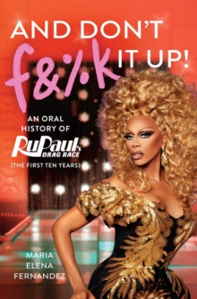 Image for And don't f&%k it up  : an oral history of RuPaul's drag race (the first ten years)