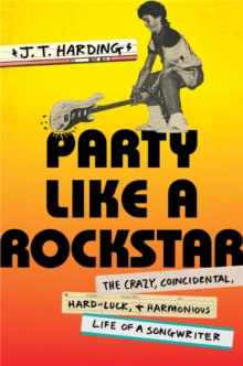 Party like a Rockstar: The Crazy, Coincidental, Hard-Luck, and Harmonious Life of a Songwriter