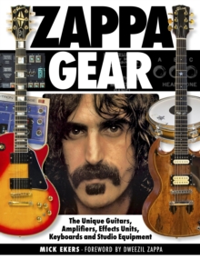 Zappa’s Gear: The Unique Guitars, Amplifiers, Effects Units, Keyboards, and Studio Equipment
