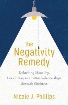 The Negativity Remedy – Unlocking More Joy, Less Stress, and Better Relationships through Kindness