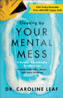 Cleaning Up Your Mental Mess – 5 Simple, Scientifically Proven Steps to Reduce Anxiety, Stress, and Toxic Thinking