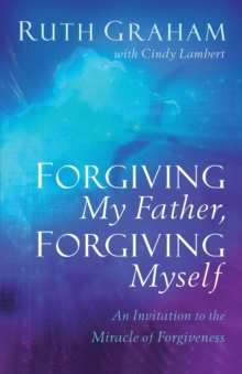 Image for Forgiving my father, forgiving myself  : an invitation to the miracle of forgiveness