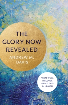 Image for The glory now revealed  : what we'll discover about God in heaven