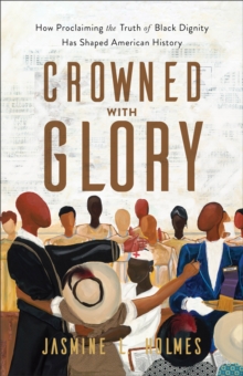 Image for Crowned with glory  : how proclaiming the truth of Black dignity has shaped American history