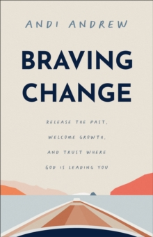 Braving Change: Release the Past, Welcome Growth, and Trust Where God Is Leading You