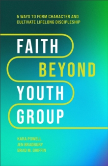 Image for Faith beyond youth group  : five ways to form character and cultivate lifelong discipleship