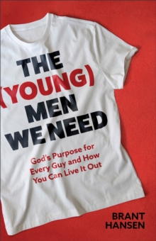 The (Young) Men We Need: God’s Purpose for Every Guy and How You Can Live It Out