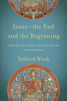 Jesus–the End and the Beginning – Tracing the Christ-Shaped Nature of Everything