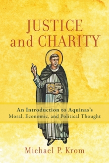 Image for Justice and charity  : an introduction to Aquinas's moral, economic, and political thought