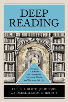 Image for Deep Reading : Practices to Subvert the Vices of Our Distracted, Hostile, and Consumeristic Age