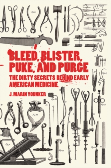 Image for Bleed, Blister, Puke, and Purge: The Dirty Secrets Behind Early American Medicine