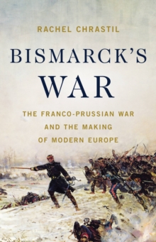 Image for Bismarck's War : The Franco-Prussian War and the Making of Modern Europe