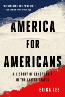 America for Americans : A History of Xenophobia in the United States