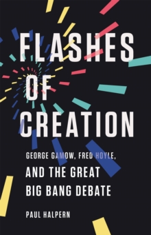 Flashes of Creation: George Gamow, Fred Hoyle, and the Great Big Bang Debate