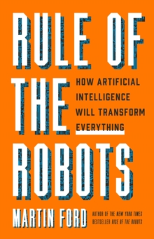 Image for Rule of the Robots : How Artificial Intelligence Will Transform Everything