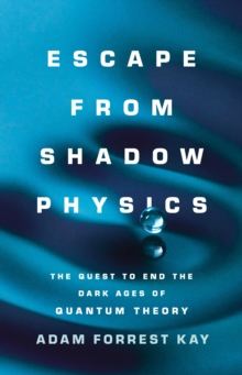 Image for Escape from Shadow Physics : The Quest to End the Dark Ages of Quantum Theory